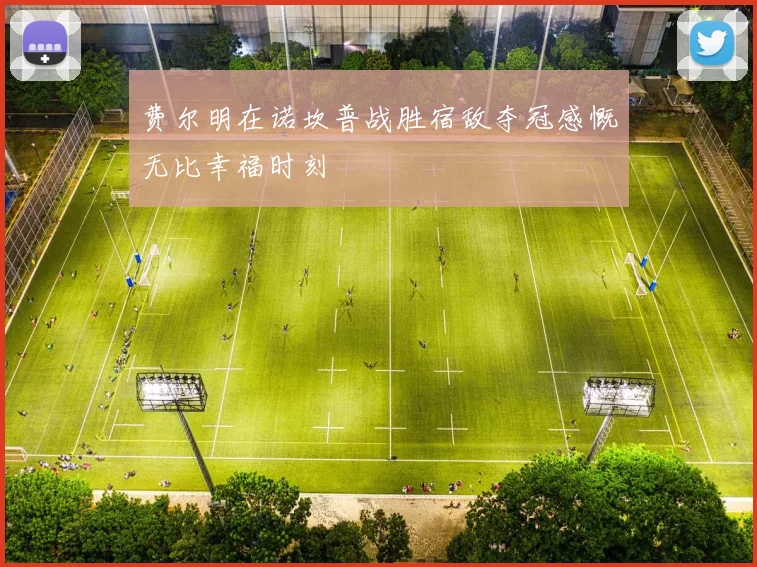 费尔明在诺坎普战胜宿敌夺冠感慨无比幸福时刻