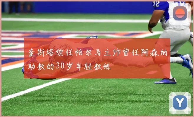 奎斯塔续任帕尔马主帅曾任阿森纳助教的30岁年轻教练