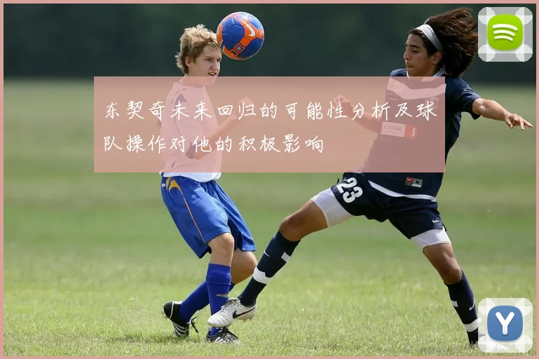 东契奇未来回归的可能性分析及球队操作对他的积极影响