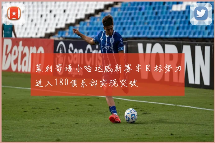 莱利寄语小哈达威新赛季目标努力进入180俱乐部实现突破