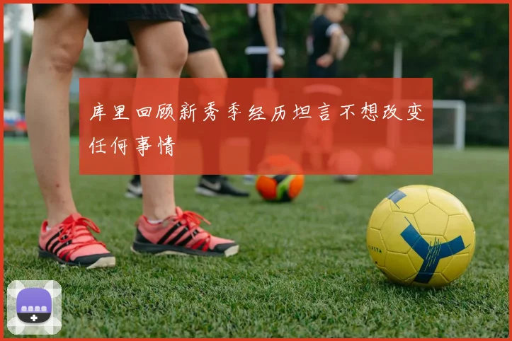库里回顾新秀季经历坦言不想改变任何事情