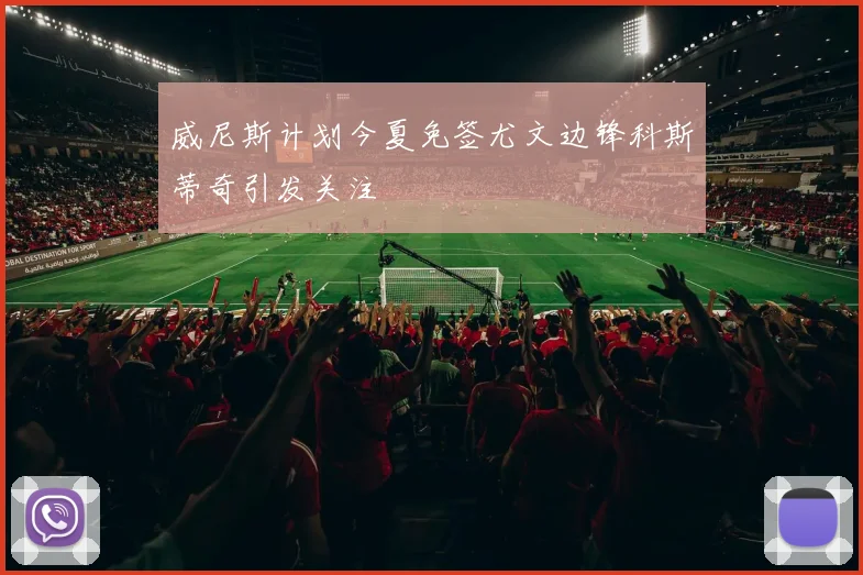 威尼斯计划今夏免签尤文边锋科斯蒂奇引发关注